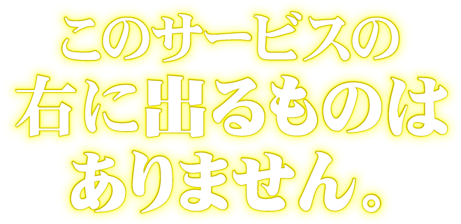 このサービスの右に出るものはありません。