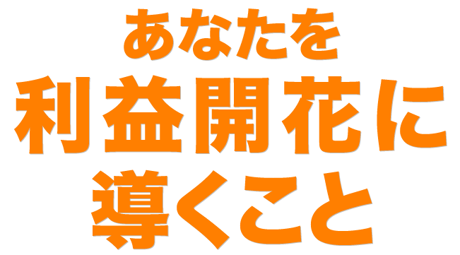 あなたを利益開花に導くこと。